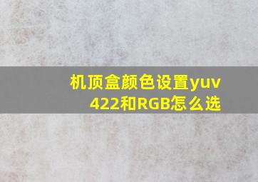 机顶盒颜色设置yuv 422和RGB怎么选